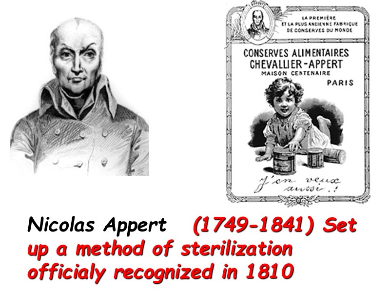 Nicolas Appert   (1749-1841) Set up a method of sterilization officialy recognized in